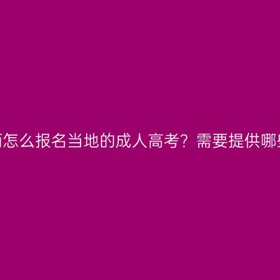 不在广西怎么报名当地的成人高考？需要提供哪些资料？