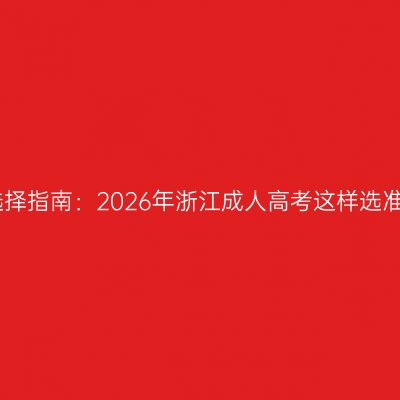 专业选择指南：2026年浙江成人高考这样选准没错