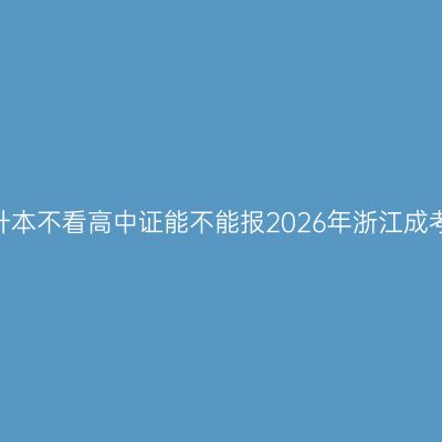 专升本不看高中证能不能报2026年浙江成考？