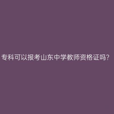 专科可以报考山东中学教师资格证吗？