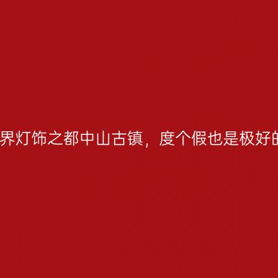 世界灯饰之都中山古镇，度个假也是极好的