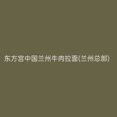 东方宫中国兰州牛肉拉面(兰州总部)