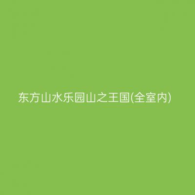 东方山水乐园山之王国(全室内)