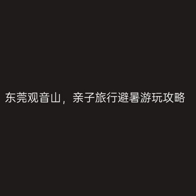 东莞观音山，亲子旅行避暑游玩攻略