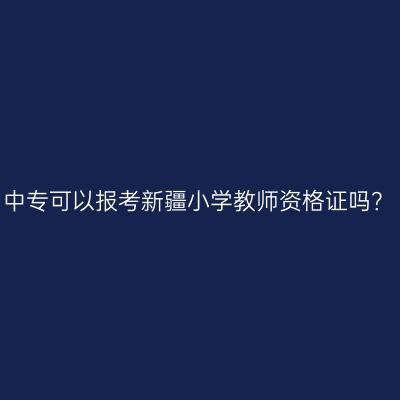 中专可以报考新疆小学教师资格证吗？