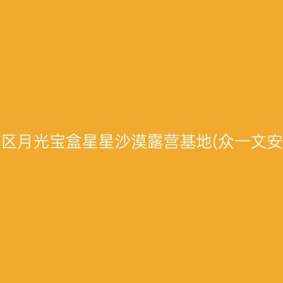 中卫沙坡头区月光宝盒星星沙漠露营基地(众一文安苑西区站)