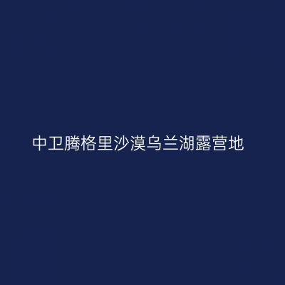 中卫腾格里沙漠乌兰湖露营地