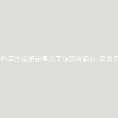 中卫腾格里沙漠觅定星凡国际露营酒店·露营风餐厅