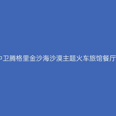 中卫腾格里金沙海沙漠主题火车旅馆餐厅