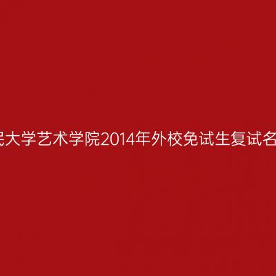中国人民大学艺术学院2014年外校免试生复试名单揭晓
