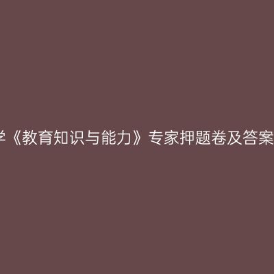 中学《教育知识与能力》专家押题卷及答案三