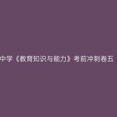 中学《教育知识与能力》考前冲刺卷五