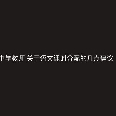 中学教师:关于语文课时分配的几点建议