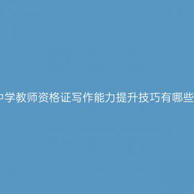 中学教师资格证写作能力提升技巧有哪些