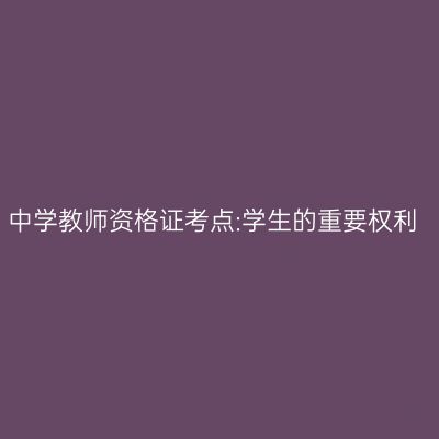 中学教师资格证考点:学生的重要权利