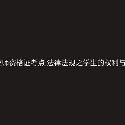 中学教师资格证考点:法律法规之学生的权利与义务