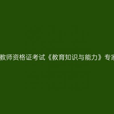 中学教师资格证考试《教育知识与能力》专家押
