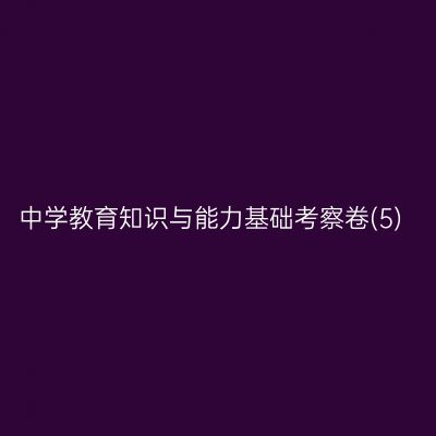 中学教育知识与能力基础考察卷(5)