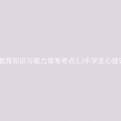 中学教育知识与能力常考考点3.1中学生心理认识