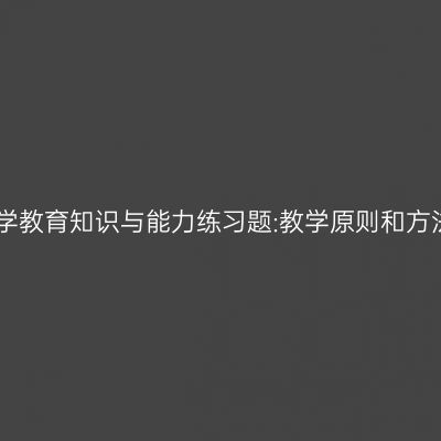中学教育知识与能力练习题:教学原则和方法