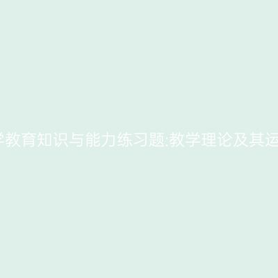 中学教育知识与能力练习题:教学理论及其运用