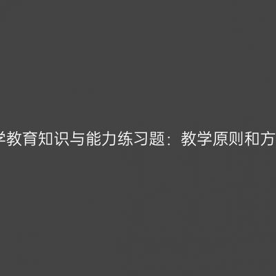 中学教育知识与能力练习题：教学原则和方法