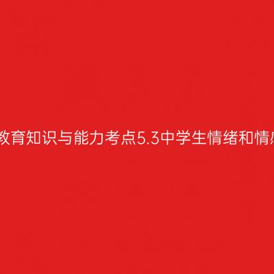 中学教育知识与能力考点5.3中学生情绪和情感发