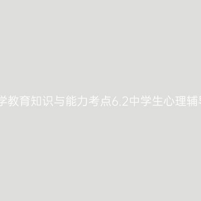 中学教育知识与能力考点6.2中学生心理辅导