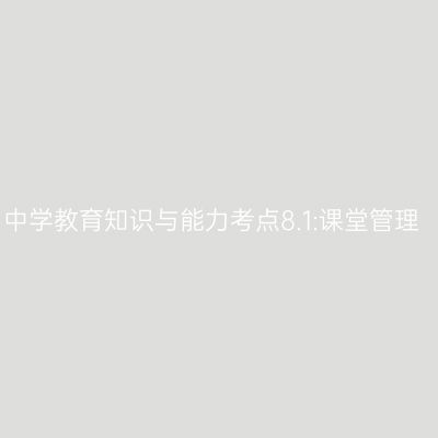 中学教育知识与能力考点8.1:课堂管理