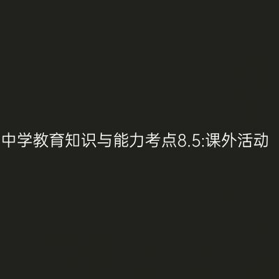 中学教育知识与能力考点8.5:课外活动