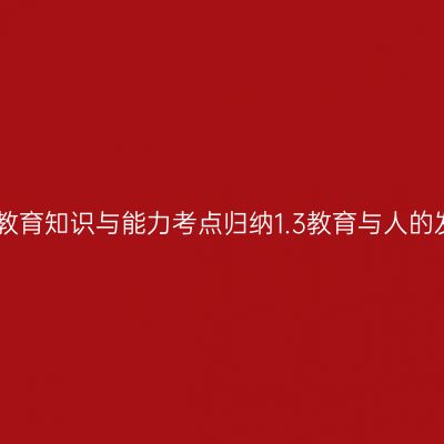 中学教育知识与能力考点归纳1.3教育与人的发展