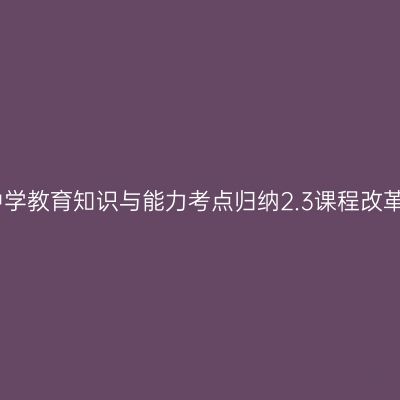 中学教育知识与能力考点归纳2.3课程改革