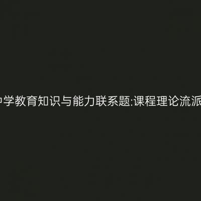 中学教育知识与能力联系题:课程理论流派