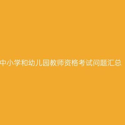 中小学和幼儿园教师资格考试问题汇总