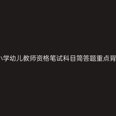 中小学幼儿教师资格笔试科目简答题重点背诵