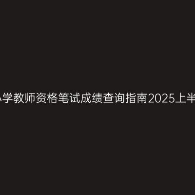 中小学教师资格笔试成绩查询指南2025上半年