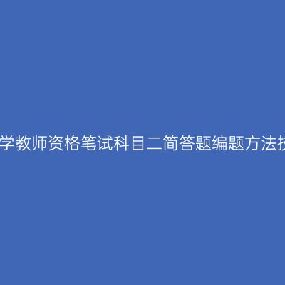 中小学教师资格笔试科目二简答题编题方法技巧