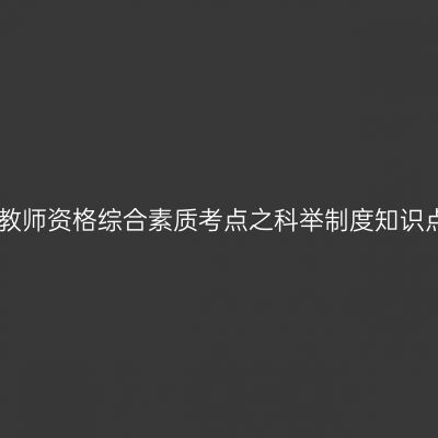 中小学教师资格综合素质考点之科举制度知识点讲解