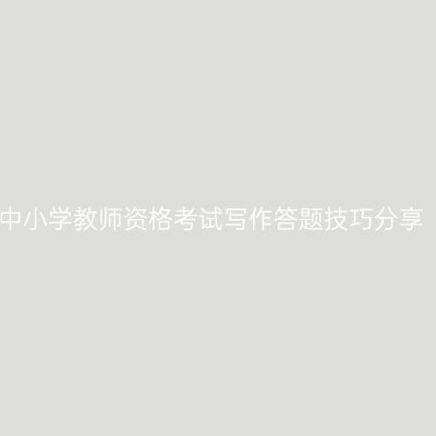 中小学教师资格考试写作答题技巧分享