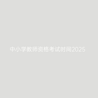 中小学教师资格考试时间2025