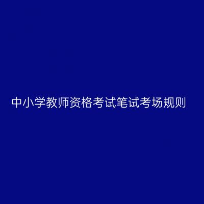 中小学教师资格考试笔试考场规则