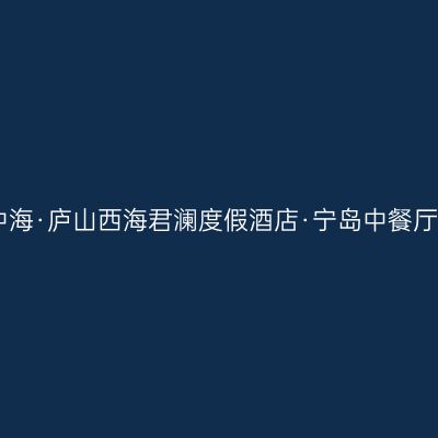 中海·庐山西海君澜度假酒店·宁岛中餐厅