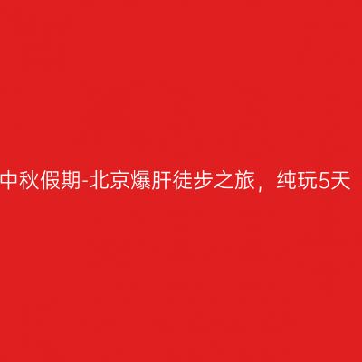 中秋假期-北京爆肝徒步之旅，纯玩5天