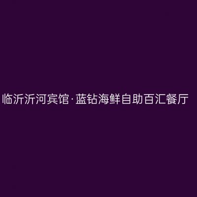 临沂沂河宾馆·蓝钻海鲜自助百汇餐厅