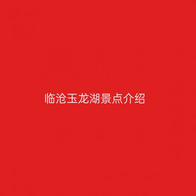 临沧玉龙湖景点介绍
