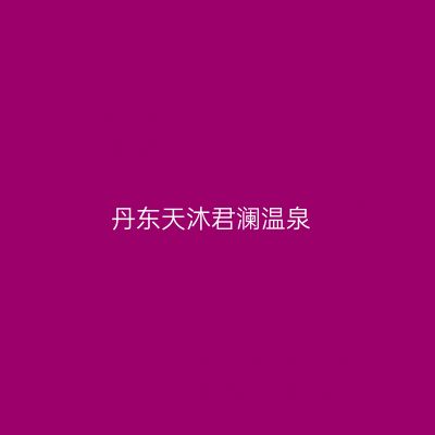 丹东天沐君澜温泉