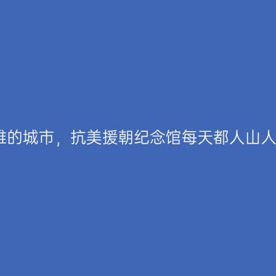 丹东是一座英雄的城市，抗美援朝纪念馆每天都人山人海，令人感动