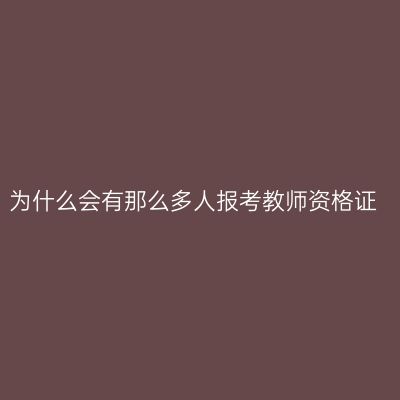 为什么会有那么多人报考教师资格证