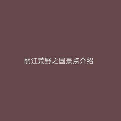 丽江荒野之国景点介绍