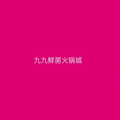 九九鲜菌火锅城
